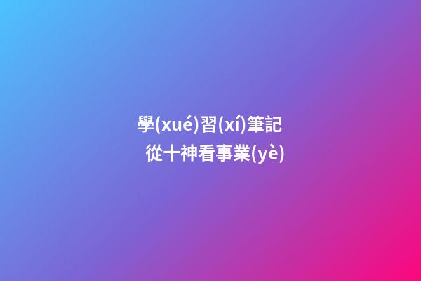 學(xué)習(xí)筆記  從十神看事業(yè)